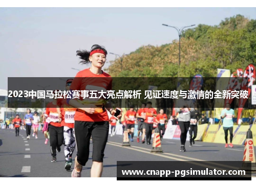 2023中国马拉松赛事五大亮点解析 见证速度与激情的全新突破 2023中国马拉松赛事五大亮点解析 见证速度与激情的全新突破