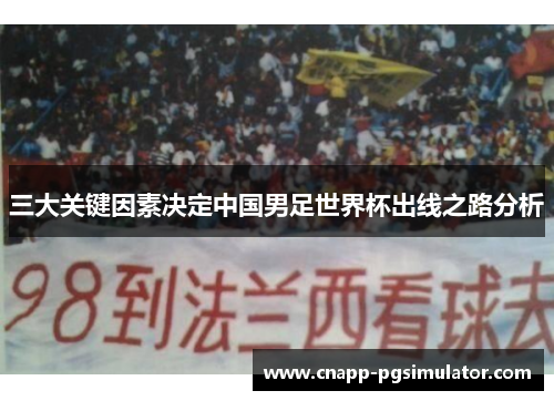 三大关键因素决定中国男足世界杯出线之路分析 三大关键因素决定中国男足世界杯出线之路分析