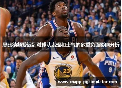 恩比德频繁迟到对球队表现和士气的多重负面影响分析