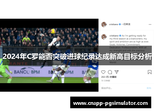 2024年C罗能否突破进球纪录达成新高目标分析 2024年C罗能否突破进球纪录达成新高目标分析
