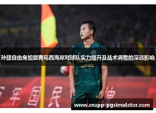 孙捷自由身加盟青岛西海岸对球队实力提升及战术调整的深远影响