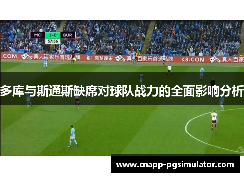 多库与斯通斯缺席对球队战力的全面影响分析 多库与斯通斯缺席对球队战力的全面影响分析