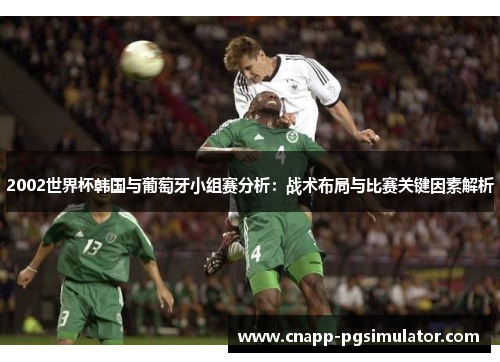 2002世界杯韩国与葡萄牙小组赛分析：战术布局与比赛关键因素解析