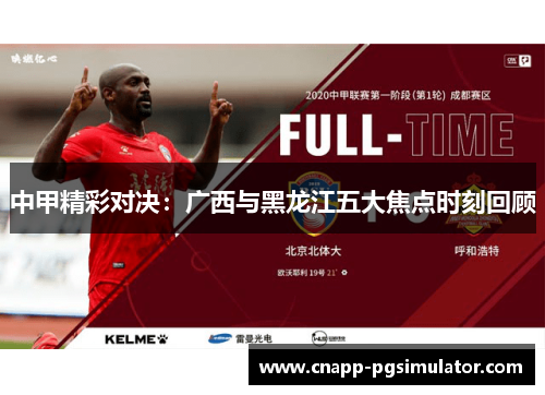 中甲精彩对决：广西与黑龙江五大焦点时刻回顾