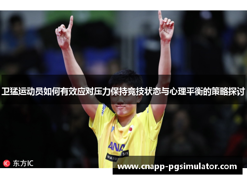 卫猛运动员如何有效应对压力保持竞技状态与心理平衡的策略探讨