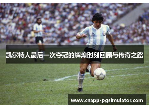 凯尔特人最后一次夺冠的辉煌时刻回顾与传奇之路