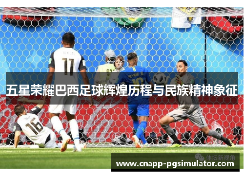 五星荣耀巴西足球辉煌历程与民族精神象征