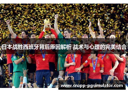 日本战胜西班牙背后原因解析 战术与心理的完美结合