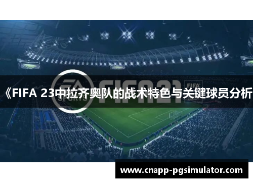 《FIFA 23中拉齐奥队的战术特色与关键球员分析》