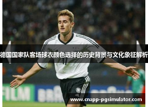 德国国家队客场球衣颜色选择的历史背景与文化象征解析