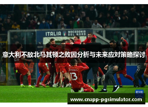 意大利不敌北马其顿之败因分析与未来应对策略探讨