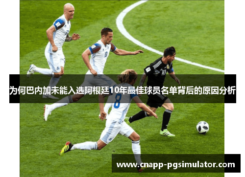 为何巴内加未能入选阿根廷10年最佳球员名单背后的原因分析