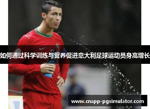 如何通过科学训练与营养促进意大利足球运动员身高增长