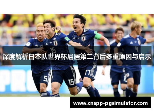 深度解析日本队世界杯屈居第二背后多重原因与启示 深度解析日本队世界杯屈居第二背后多重原因与启示