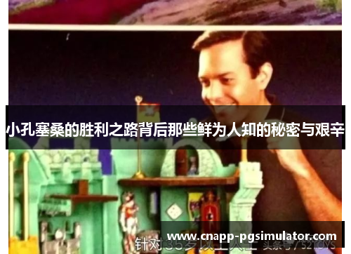 小孔塞桑的胜利之路背后那些鲜为人知的秘密与艰辛 小孔塞桑的胜利之路背后那些鲜为人知的秘密与艰辛