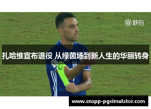 扎哈维宣布退役 从绿茵场到新人生的华丽转身