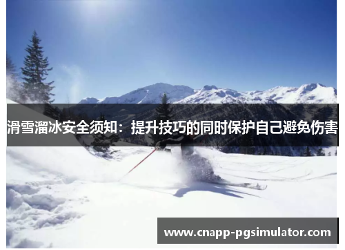 滑雪溜冰安全须知：提升技巧的同时保护自己避免伤害