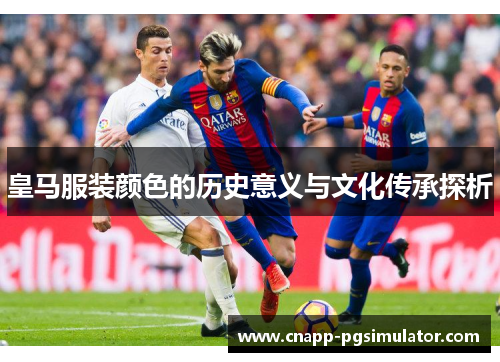 皇马服装颜色的历史意义与文化传承探析