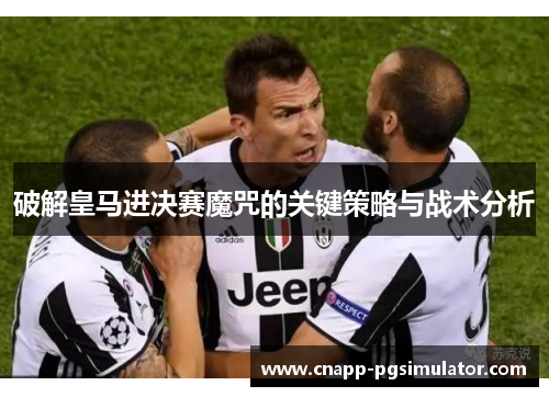 破解皇马进决赛魔咒的关键策略与战术分析