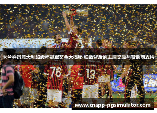 米兰夺得意大利超级杯冠军奖金大揭秘 细数背后的丰厚奖励与赞助商支持