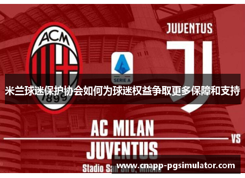 米兰球迷保护协会如何为球迷权益争取更多保障和支持