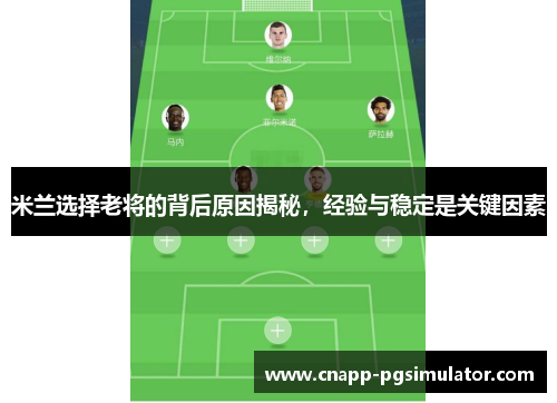 米兰选择老将的背后原因揭秘，经验与稳定是关键因素