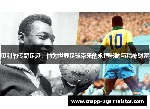 贝利的传奇足迹:他为世界足球带来的永恒影响与精神财富 贝利的传奇足迹:他为世界足球带来的永恒影响与精神财富