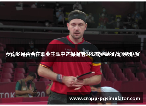 费南多是否会在职业生涯中选择提前退役或继续征战顶级联赛 费南多是否会在职业生涯中选择提前退役或继续征战顶级联赛