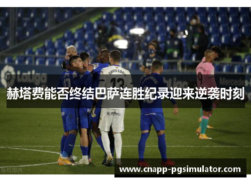 赫塔费能否终结巴萨连胜纪录迎来逆袭时刻