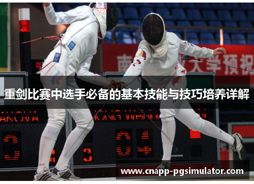 重剑比赛中选手必备的基本技能与技巧培养详解 重剑比赛中选手必备的基本技能与技巧培养详解