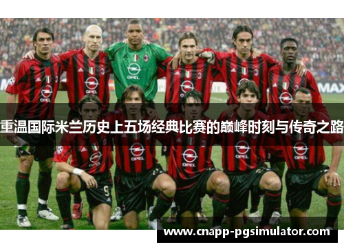 重温国际米兰历史上五场经典比赛的巅峰时刻与传奇之路