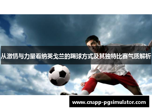 从激情与力量看纳英戈兰的踢球方式及其独特比赛气质解析