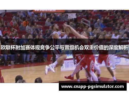 欧联杯附加赛体现竞争公平与晋级机会双重价值的深度解析 欧联杯附加赛体现竞争公平与晋级机会双重价值的深度解析