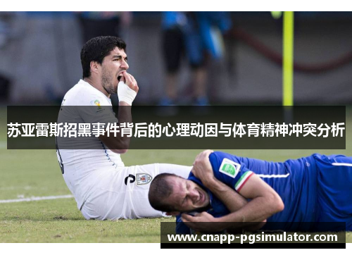 苏亚雷斯招黑事件背后的心理动因与体育精神冲突分析