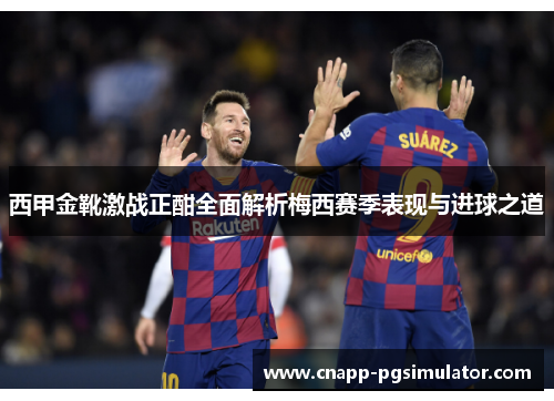 西甲金靴激战正酣全面解析梅西赛季表现与进球之道