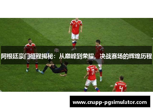 阿根廷豪门征程揭秘:从巅峰到荣耀,决战赛场的辉煌历程 阿根廷豪门征程揭秘:从巅峰到荣耀,决战赛场的辉煌历程