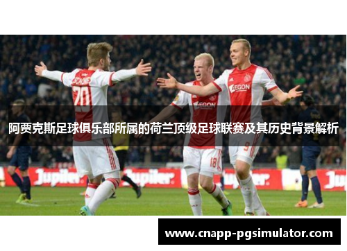 阿贾克斯足球俱乐部所属的荷兰顶级足球联赛及其历史背景解析