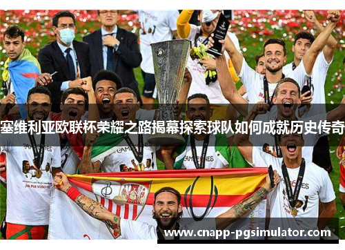 塞维利亚欧联杯荣耀之路揭幕探索球队如何成就历史传奇