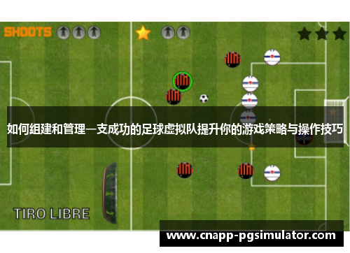 如何组建和管理一支成功的足球虚拟队提升你的游戏策略与操作技巧