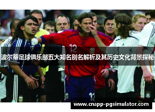波尔蒂足球俱乐部五大知名别名解析及其历史文化背景探秘