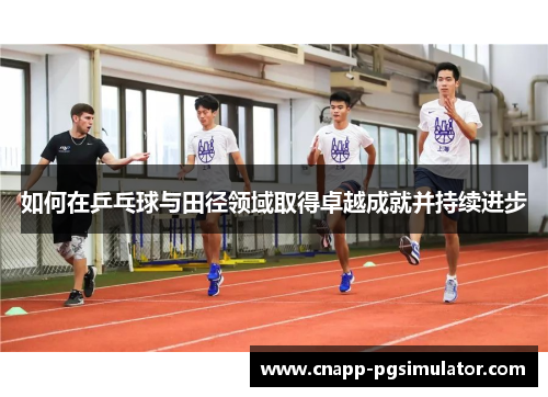 如何在乒乓球与田径领域取得卓越成就并持续进步