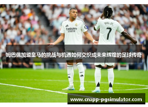 姆巴佩加盟皇马的挑战与机遇如何交织成未来辉煌的足球传奇