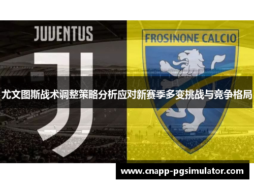 尤文图斯战术调整策略分析应对新赛季多变挑战与竞争格局