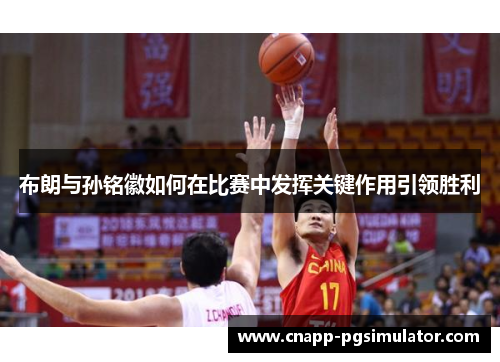 布朗与孙铭徽如何在比赛中发挥关键作用引领胜利