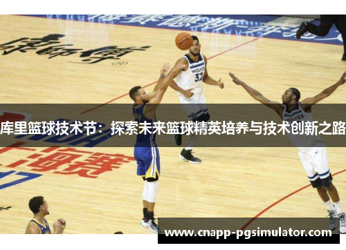 库里篮球技术节：探索未来篮球精英培养与技术创新之路