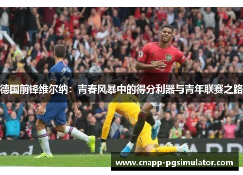 德国前锋维尔纳：青春风暴中的得分利器与青年联赛之路