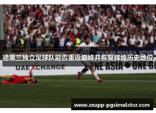 德黑兰独立足球队能否重返巅峰并恢复辉煌历史地位