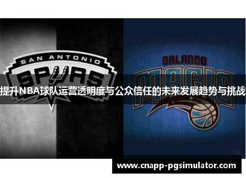 提升NBA球队运营透明度与公众信任的未来发展趋势与挑战 提升NBA球队运营透明度与公众信任的未来发展趋势与挑战