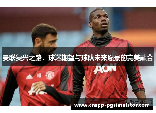 曼联复兴之路：球迷期望与球队未来愿景的完美融合