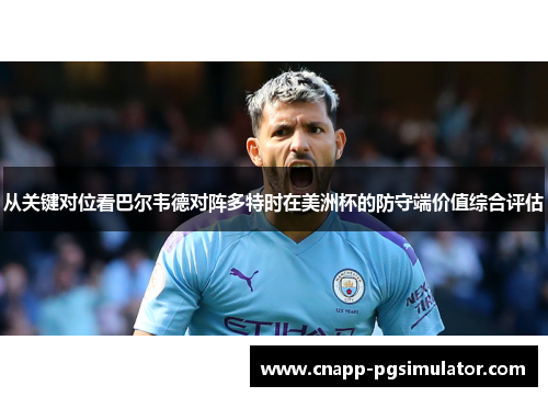 从关键对位看巴尔韦德对阵多特时在美洲杯的防守端价值综合评估